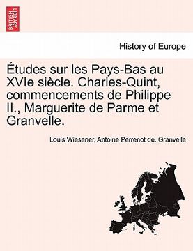 portada Etudes Sur Les Pays-Bas Au Xvie Siecle. Charles-Quint, Commencements de Philippe II., Marguerite de Parme Et Granvelle. (en Francés)