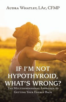 portada If I'm Not Hypothyroid, What's Wrong?: The Multidimensional Approach to Getting Your Energy Back (en Inglés)