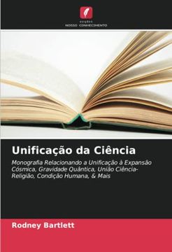 portada Unifica��O da Ci�Ncia: Monografia Relacionando a Unifica��O � Expans�O C�Smica, Gravidade Qu�Ntica, Uni�O Ci�Ncia-Religi�O, Condi��O Humana, & Mais