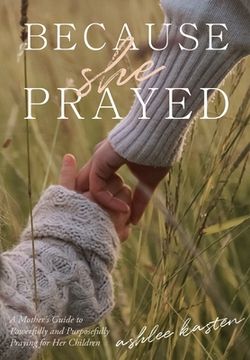portada Because She Prayed: A Mother's Guide to Powerfully and Purposefully Praying for Her Children