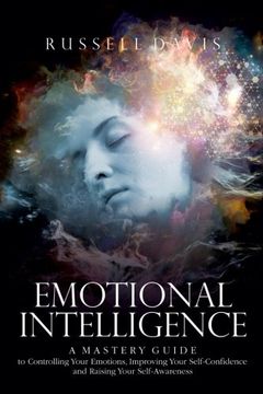 portada Emotional Intelligence: A Mastery Guide to Controlling Your Emotions, Improving Your Self-Confidence, and Raising Your Self-Awareness