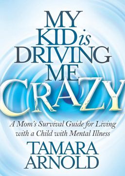 portada My kid is Driving me Crazy: A Mom's Survival Guide for Living With a Child With Mental Illness (en Inglés)