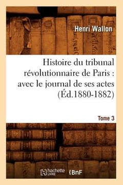 portada Histoire Du Tribunal Révolutionnaire de Paris: Avec Le Journal de Ses Actes. Tome 3 (Éd.1880-1882) (en Francés)