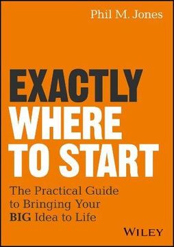 portada Exactly Where to Start: The Practical Guide to Turn Your big Idea Into Reality (en Inglés)