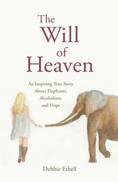 portada The Will of Heaven: An Inspiring True Story About Elephants, Alcoholism, and Hope (en Inglés)
