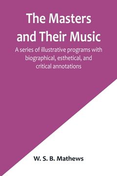portada The Masters and Their Music; A series of illustrative programs with biographical, esthetical, and critical annotations (en Inglés)