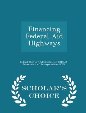 portada Financing Federal Aid Highways - Scholar's Choice Edition (en Inglés)