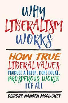 portada Why Liberalism Works: How True Liberal Values Produce a Freer, More Equal, Prosperous World for all (en Inglés)
