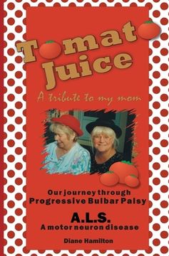 portada Tomato Juice- A Tribute to my Mom: A Journey about Progressive Bulbar Palsy (ALS) (en Inglés)