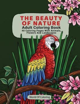 portada Adult Coloring Book: The Beauty of Nature, 40 Coloring Pages with Animals, Flowers and Landscapes (en Inglés)
