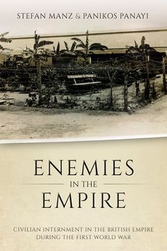 portada Enemies in the Empire: Civilian Internment in the British Empire During the First World war (en Inglés)