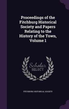 portada Proceedings of the Fitchburg Historical Society and Papers Relating to the History of the Town, Volume 1 (in English)
