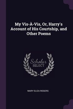 portada My Vis-À-Vis, Or, Harry's Account of His Courtship, and Other Poems (en Inglés)