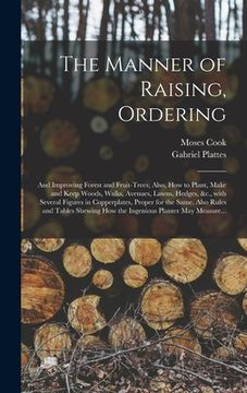 portada The Manner of Raising, Ordering; and Improving Forest and Fruit-trees; Also, How to Plant, Make and Keep Woods, Walks, Avenues, Lawns, Hedges, &c., Wi (en Inglés)