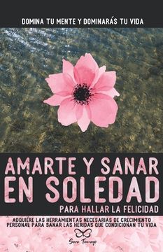 portada Amarte y sanar en Soledad: Adquiere las herramientas necesarias de crecimiento personal para sanar las heridas que condicionan tu vida.