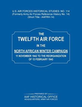 portada The 12th Air Force in the North African Winter Campaign: 11 November 1942 to the Reorganization of 18th February 1843 (Us Air Forces Historical Studie (in English)