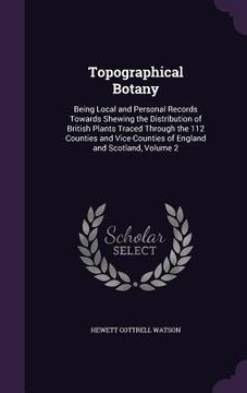 portada Topographical Botany: Being Local and Personal Records Towards Shewing the Distribution of British Plants Traced Through the 112 Counties an (en Inglés)