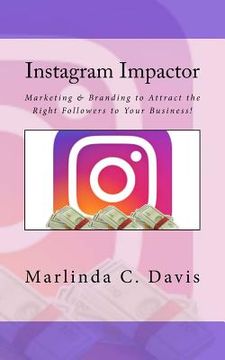 portada Instagram Impactor: Instagram Impactor: Marketing & Branding to Attract the Right Followers to Your Business! (en Inglés)
