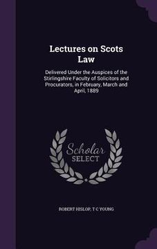 portada Lectures on Scots Law: Delivered Under the Auspices of the Stirlingshire Faculty of Solicitors and Procurators, in February, March and April,