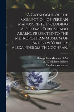 portada A Catalogue of the Collection of Persian Manuscripts, Including Also Some Turkish and Arabic, Presented to the Metropolitan Museum of Art, New York, b (en Inglés)