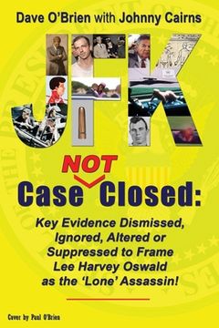 portada JFK Case NOT Closed: Key Evidence Dismissed, Ignored, Altered or Suppressed to Frame Lee Harvey Oswald as the 'Lone' Assassin! (en Inglés)