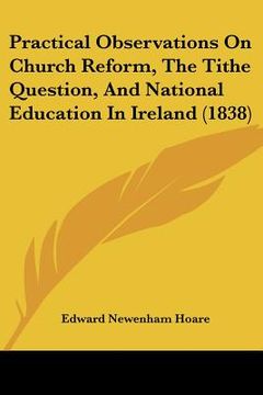 portada practical observations on church reform, the tithe question, and national education in ireland (1838) (in English)