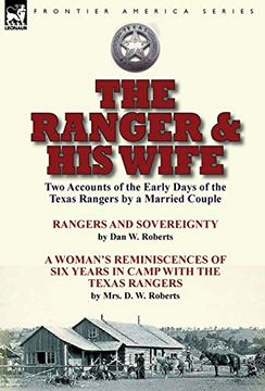 portada The Ranger & his Wife: Two Accounts of the Early Days of the Texas Rangers by a Married Couple-Rangers and Sovereignty by dan w. Roberts & a Woman'S. With the Texas Rangers by Mrs. Da W. Roberts (en Inglés)