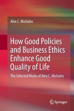 portada How Good Policies and Business Ethics Enhance Good Quality of Life: The Selected Works of Alex C. Michalos (en Inglés)