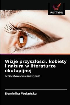 portada Wizje przyszlości, kobiety i natura w literaturze ekotopijnej (in Polaco)