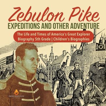 portada Zebulon Pike Expeditions and Other Adventure The Life and Times of America's Great Explorer Biography 5th Grade Children's Biographies