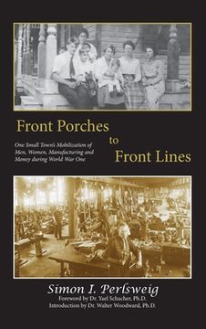 portada Front Porches to Front Lines: One Small Town's Mobilization of Men, Women, Manufacturing and Money during World War One (en Inglés)