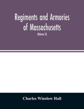 portada Regiments and armories of Massachusetts; an historical narration of the Massachusetts volunteer militia, with portraits and biographies of officers pa (en Inglés)