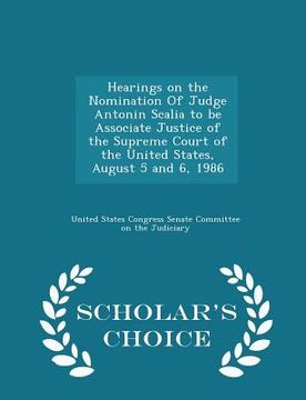 portada Hearings on the Nomination of Judge Antonin Scalia to Be Associate Justice of the Supreme Court of the United States, August 5 and 6, 1986 - Scholar's (en Inglés)
