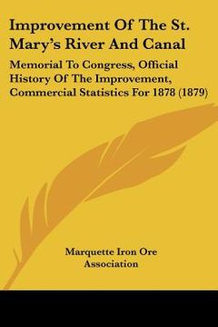 portada improvement of the st. mary's river and canal: memorial to congress, official history of the improvement, commercial statistics for 1878 (1879) (en Inglés)