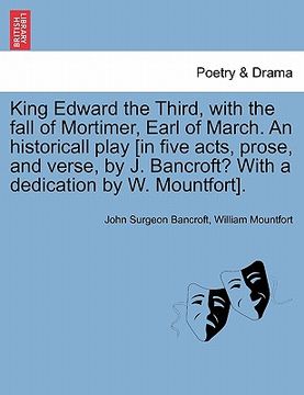 portada king edward the third, with the fall of mortimer, earl of march. an historicall play [in five acts, prose, and verse, by j. bancroft? with a dedicatio (en Inglés)