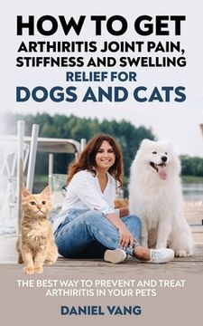 portada How To Get Arthritis Joint Pain, Stiffness And Swelling Relief For Dogs And Cats (en Inglés)