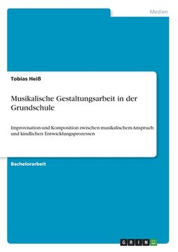 portada Musikalische Gestaltungsarbeit in der Grundschule: Improvisation und Komposition zwischen musikalischem Anspruch und kindlichen Entwicklungsprozessen (in German)