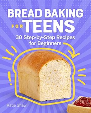 portada Bread Baking for Teens: 30 Step-By-Step Recipes for Beginners (en Inglés)