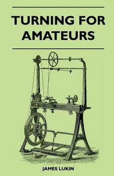 portada turning for amateurs: being descriptions of the lathe and its attachments and tools with minute instructions for their effective use on wood (en Inglés)