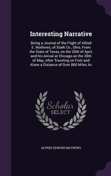 portada Interesting Narrative: Being a Journal of the Flight of Alfred E. Mathews, of Stark Co., Ohio, From the State of Texas, on the 20th of April, (in English)