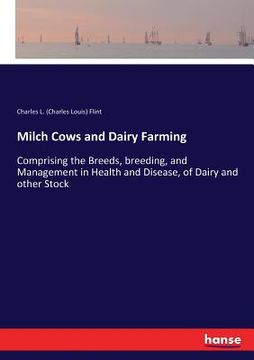 portada Milch Cows and Dairy Farming: Comprising the Breeds, breeding, and Management in Health and Disease, of Dairy and other Stock (en Inglés)