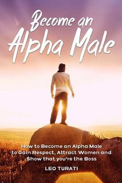 portada Become an Alpha Male: How to Become an Alpha Male to Gain Respect, Attract Women and Show that you're the Boss (en Inglés)