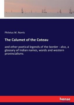 The Calumet of the Coteau: and other poetical legends of the border - also, a glossary of Indian names, words and western provincialisms