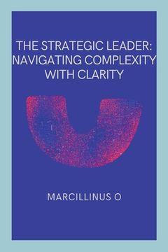 portada The Strategic Leader: Navigating Complexity with Clarity (en Inglés)