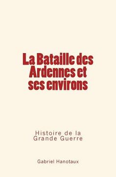 portada La Bataille Des Ardennes Et Ses Environs: Histoire de la Grande Guerre (in French)