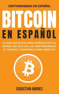 portada Bitcoin en Español: La Guía Definitiva Para Introducirte al Mundo del Bitcoin, las Criptomonedas, el Trading y Dominarlo por Completo (1) (Criptomonedas en Español) (in Spanish)