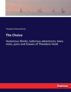 portada The Choice: Humorous Works, ludicrous adventures, bons mots, puns and hoaxes of Theodore Hook