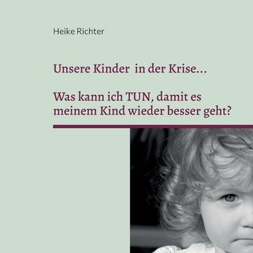 portada Unsere Kinder in der Krise...: Was kann ich TUN, damit es meinem Kind wieder besser geht? (in German)