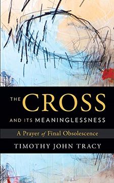 portada The Cross and its Meaninglessness: A Prayer of Final Obsolescence (en Inglés)