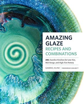 portada Amazing Glaze Recipes and Combinations: 200+ Surefire Finishes for Low-Fire, Mid-Range, and High-Fire Pottery 